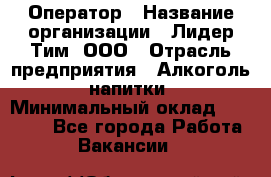 Оператор › Название организации ­ Лидер Тим, ООО › Отрасль предприятия ­ Алкоголь, напитки › Минимальный оклад ­ 25 740 - Все города Работа » Вакансии   